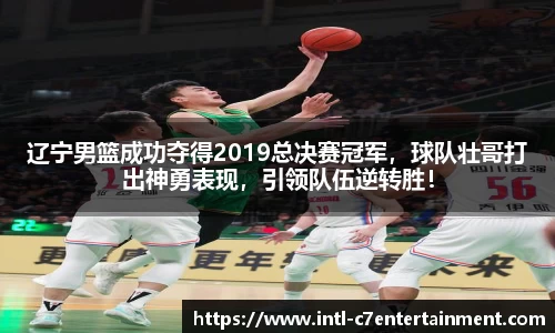 辽宁男篮成功夺得2019总决赛冠军，球队壮哥打出神勇表现，引领队伍逆转胜！