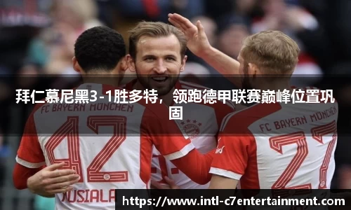 拜仁慕尼黑3-1胜多特，领跑德甲联赛巅峰位置巩固