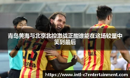 青岛黄海与北京北控激战正酣谁能在这场较量中笑到最后