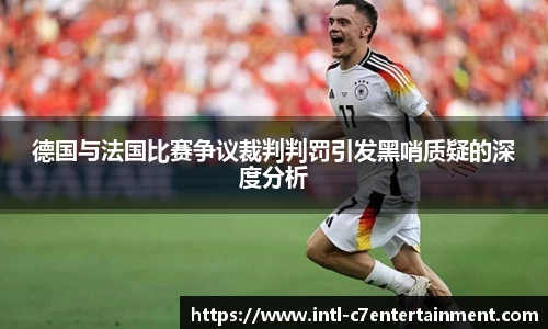 德国与法国比赛争议裁判判罚引发黑哨质疑的深度分析