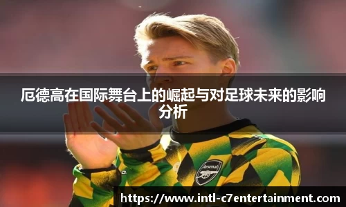厄德高在国际舞台上的崛起与对足球未来的影响分析