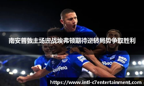 南安普敦主场迎战埃弗顿期待逆转局势争取胜利