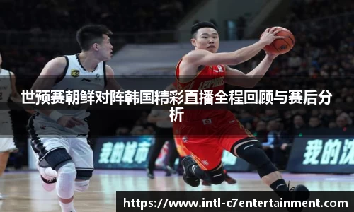 世预赛朝鲜对阵韩国精彩直播全程回顾与赛后分析