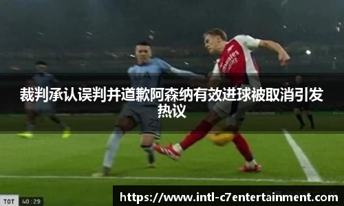 裁判承认误判并道歉阿森纳有效进球被取消引发热议