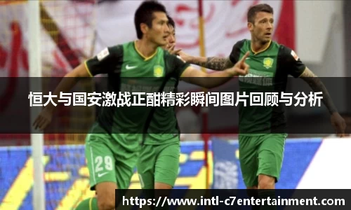 恒大与国安激战正酣精彩瞬间图片回顾与分析