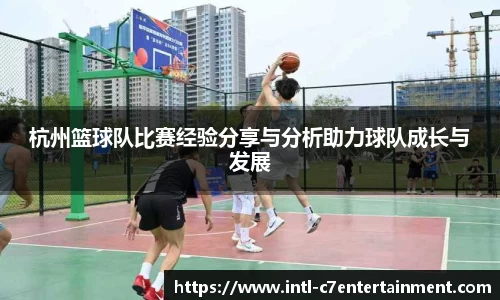 杭州篮球队比赛经验分享与分析助力球队成长与发展