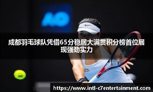 成都羽毛球队凭借65分稳居大满贯积分榜首位展现强劲实力