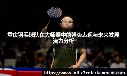 重庆羽毛球队在大师赛中的强势表现与未来发展潜力分析