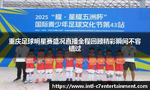 重庆足球明星赛盛况直播全程回顾精彩瞬间不容错过