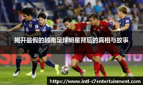 揭开最假的越南足球明星背后的真相与故事
