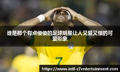 谁是那个有点傻傻的足球明星让人又爱又恨的可爱形象
