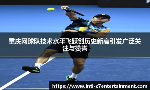 重庆网球队技术水平飞跃创历史新高引发广泛关注与赞誉