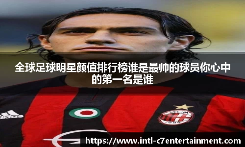 全球足球明星颜值排行榜谁是最帅的球员你心中的第一名是谁