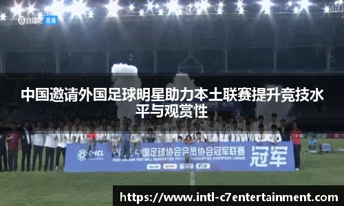 中国邀请外国足球明星助力本土联赛提升竞技水平与观赏性